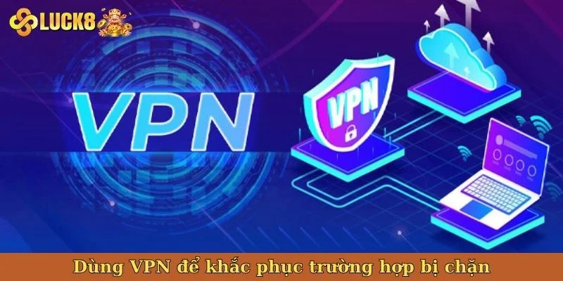 dung-vpn-de-khac-phuc-truong-hop-bi-chan